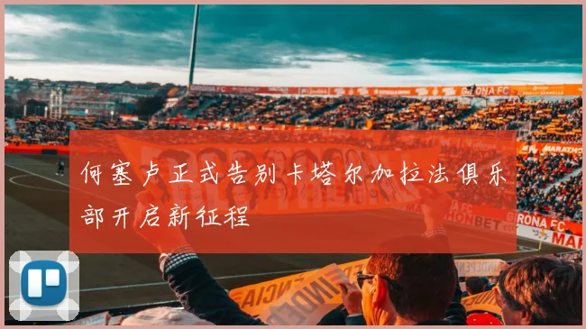 何塞卢正式告别卡塔尔加拉法俱乐部开启新征程