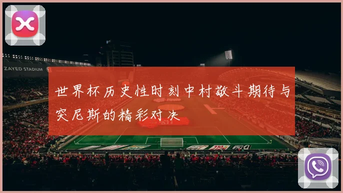 世界杯历史性时刻中村敬斗期待与突尼斯的精彩对决