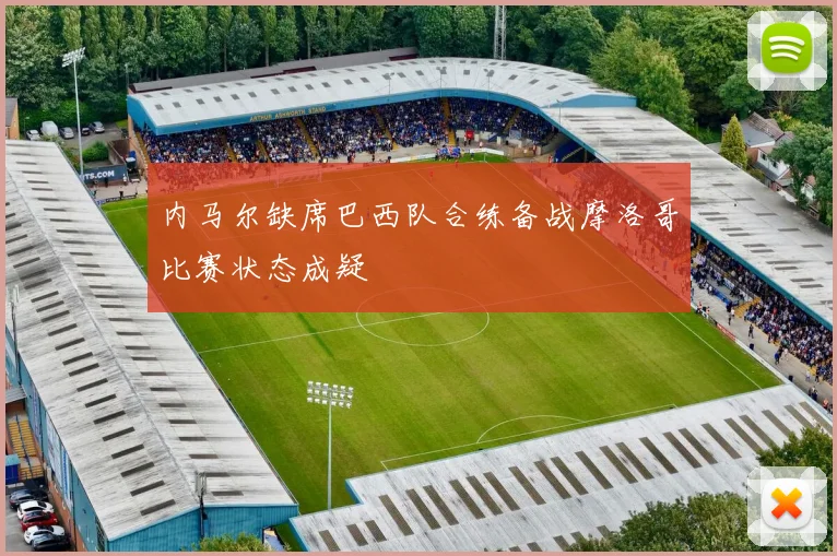 内马尔缺席巴西队合练备战摩洛哥比赛状态成疑
