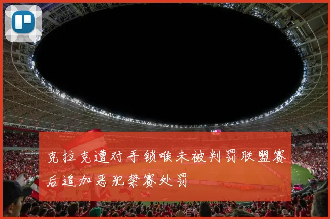 克拉克遭对手锁喉未被判罚联盟赛后追加恶犯禁赛处罚